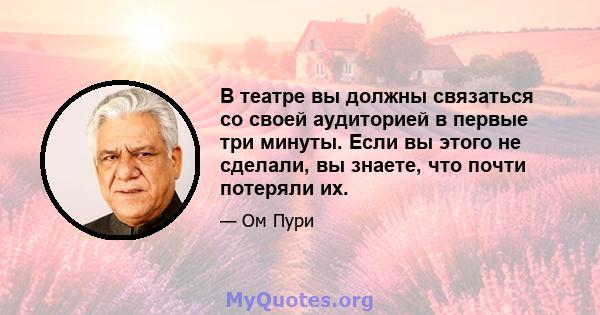 В театре вы должны связаться со своей аудиторией в первые три минуты. Если вы этого не сделали, вы знаете, что почти потеряли их.