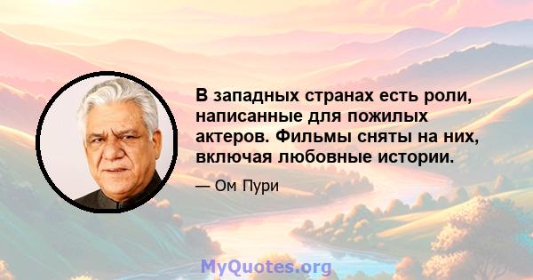 В западных странах есть роли, написанные для пожилых актеров. Фильмы сняты на них, включая любовные истории.