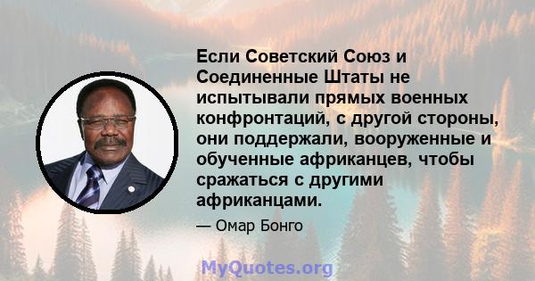 Если Советский Союз и Соединенные Штаты не испытывали прямых военных конфронтаций, с другой стороны, они поддержали, вооруженные и обученные африканцев, чтобы сражаться с другими африканцами.