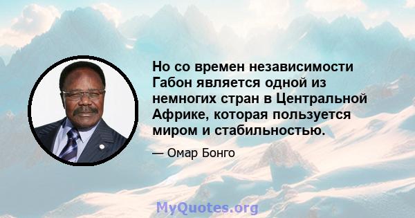 Но со времен независимости Габон является одной из немногих стран в Центральной Африке, которая пользуется миром и стабильностью.