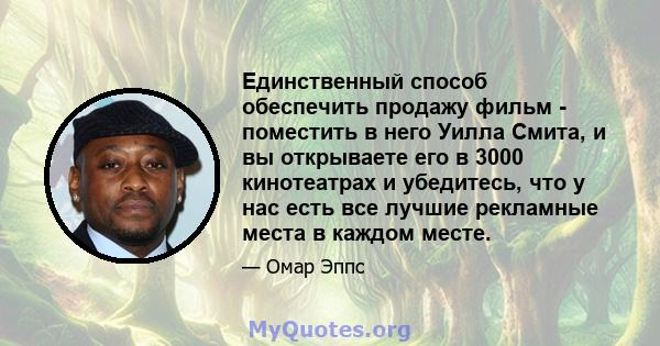 Единственный способ обеспечить продажу фильм - поместить в него Уилла Смита, и вы открываете его в 3000 кинотеатрах и убедитесь, что у нас есть все лучшие рекламные места в каждом месте.