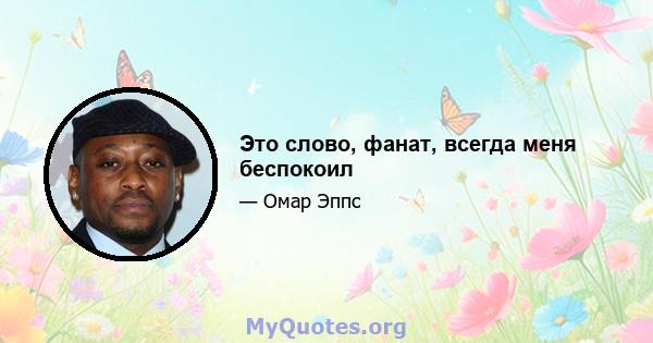 Это слово, фанат, всегда меня беспокоил