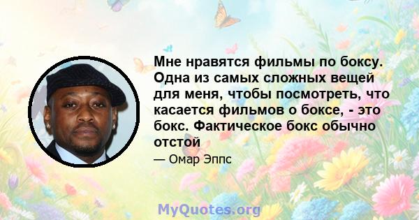 Мне нравятся фильмы по боксу. Одна из самых сложных вещей для меня, чтобы посмотреть, что касается фильмов о боксе, - это бокс. Фактическое бокс обычно отстой