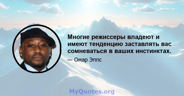 Многие режиссеры владеют и имеют тенденцию заставлять вас сомневаться в ваших инстинктах.