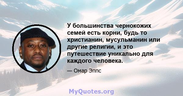 У большинства чернокожих семей есть корни, будь то христианин, мусульманин или другие религии, и это путешествие уникально для каждого человека.