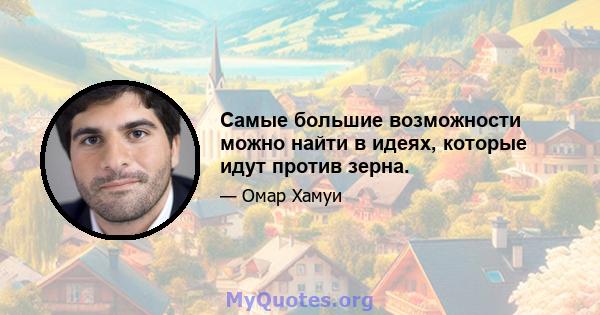 Самые большие возможности можно найти в идеях, которые идут против зерна.