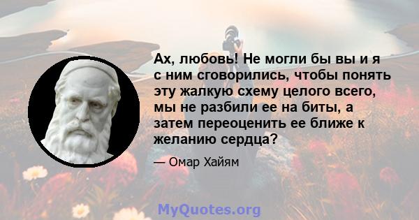 Ах, любовь! Не могли бы вы и я с ним сговорились, чтобы понять эту жалкую схему целого всего, мы не разбили ее на биты, а затем переоценить ее ближе к желанию сердца?