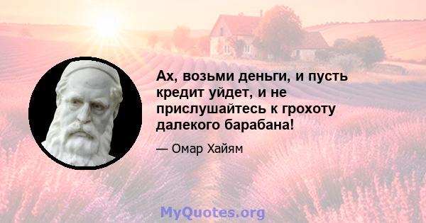 Ах, возьми деньги, и пусть кредит уйдет, и не прислушайтесь к грохоту далекого барабана!