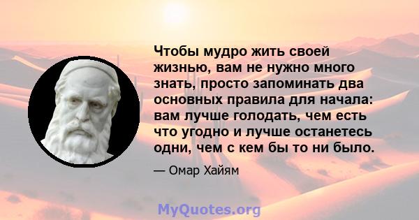 Чтобы мудро жить своей жизнью, вам не нужно много знать, просто запоминать два основных правила для начала: вам лучше голодать, чем есть что угодно и лучше останетесь одни, чем с кем бы то ни было.