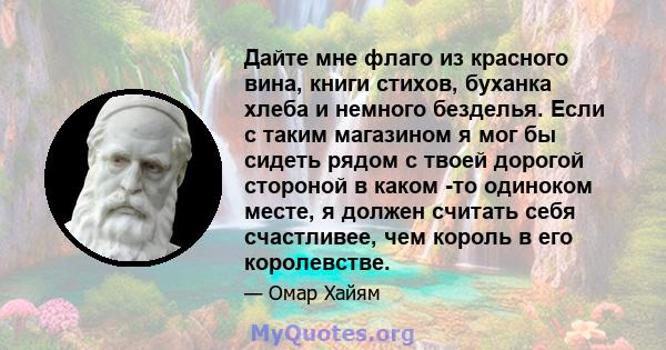 Дайте мне флаго из красного вина, книги стихов, буханка хлеба и немного безделья. Если с таким магазином я мог бы сидеть рядом с твоей дорогой стороной в каком -то одиноком месте, я должен считать себя счастливее, чем