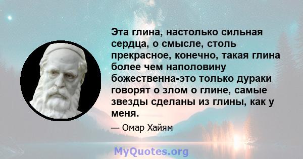 Эта глина, настолько сильная сердца, о смысле, столь прекрасное, конечно, такая глина более чем наполовину божественна-это только дураки говорят о злом о глине, самые звезды сделаны из глины, как у меня.