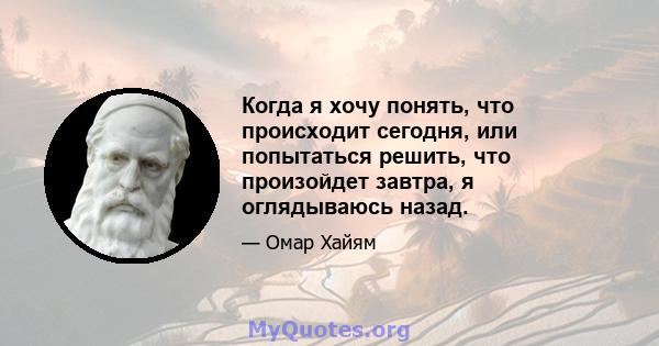 Когда я хочу понять, что происходит сегодня, или попытаться решить, что произойдет завтра, я оглядываюсь назад.