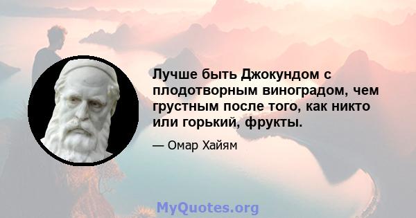 Лучше быть Джокундом с плодотворным виноградом, чем грустным после того, как никто или горький, фрукты.