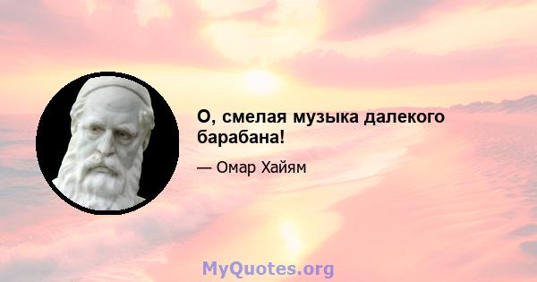 О, смелая музыка далекого барабана!