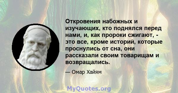 Откровения набожных и изучающих, кто поднялся перед нами, и, как пророки сжигают, - это все, кроме историй, которые проснулись от сна, они рассказали своим товарищам и возвращались.