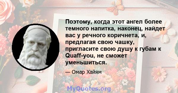 Поэтому, когда этот ангел более темного напитка, наконец, найдет вас у речного коричнета, и, предлагая свою чашку, пригласите свою душу к губам к Quaff-you, не сможет уменьшиться.