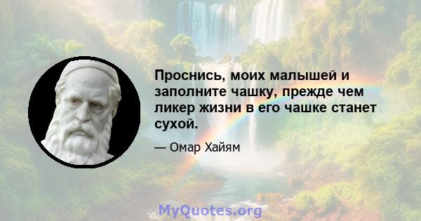 Проснись, моих малышей и заполните чашку, прежде чем ликер жизни в его чашке станет сухой.