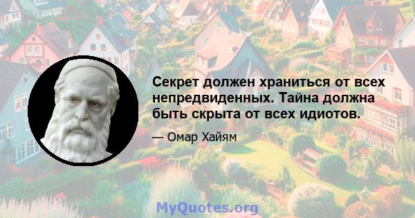 Секрет должен храниться от всех непредвиденных. Тайна должна быть скрыта от всех идиотов.