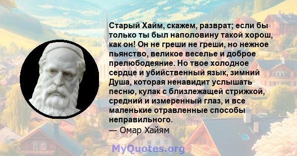 Старый Хайм, скажем, разврат; если бы только ты был наполовину такой хорош, как он! Он не греши не греши, но нежное пьянство, великое веселье и доброе прелюбодеяние. Но твое холодное сердце и убийственный язык, зимний