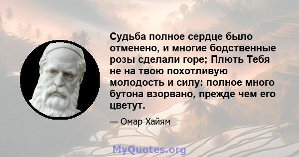 Судьба полное сердце было отменено, и многие бодственные розы сделали горе; Плють Тебя не на твою похотливую молодость и силу: полное много бутона взорвано, прежде чем его цветут.