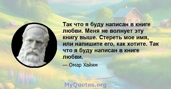 Так что я буду написан в книге любви. Меня не волнует эту книгу выше. Стереть мое имя, или напишите его, как хотите. Так что я буду написан в книге любви.