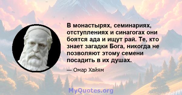 В монастырях, семинариях, отступлениях и синагогах они боятся ада и ищут рай. Те, кто знает загадки Бога, никогда не позволяют этому семени посадить в их душах.