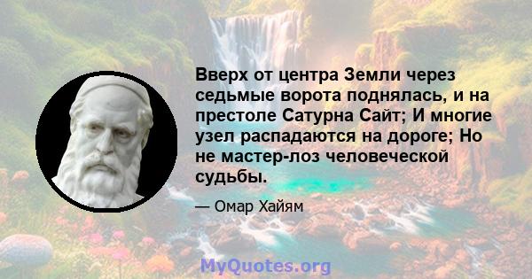 Вверх от центра Земли через седьмые ворота поднялась, и на престоле Сатурна Сайт; И многие узел распадаются на дороге; Но не мастер-лоз человеческой судьбы.