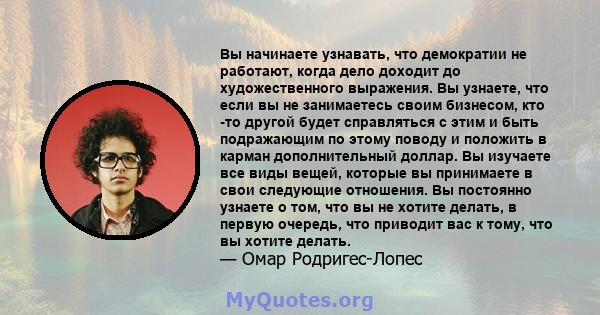 Вы начинаете узнавать, что демократии не работают, когда дело доходит до художественного выражения. Вы узнаете, что если вы не занимаетесь своим бизнесом, кто -то другой будет справляться с этим и быть подражающим по