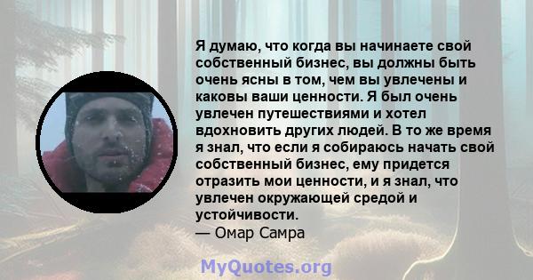 Я думаю, что когда вы начинаете свой собственный бизнес, вы должны быть очень ясны в том, чем вы увлечены и каковы ваши ценности. Я был очень увлечен путешествиями и хотел вдохновить других людей. В то же время я знал,