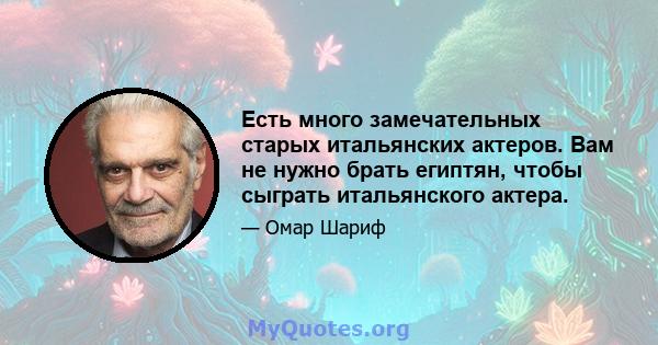 Есть много замечательных старых итальянских актеров. Вам не нужно брать египтян, чтобы сыграть итальянского актера.