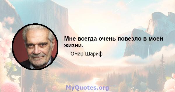 Мне всегда очень повезло в моей жизни.