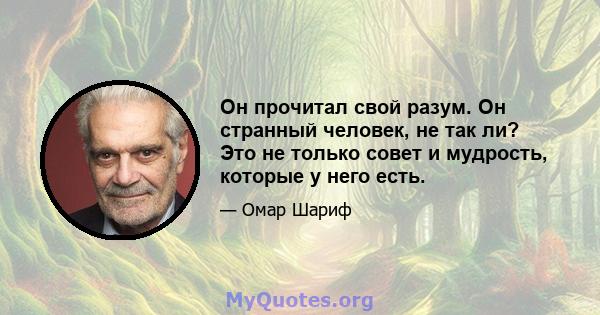 Он прочитал свой разум. Он странный человек, не так ли? Это не только совет и мудрость, которые у него есть.