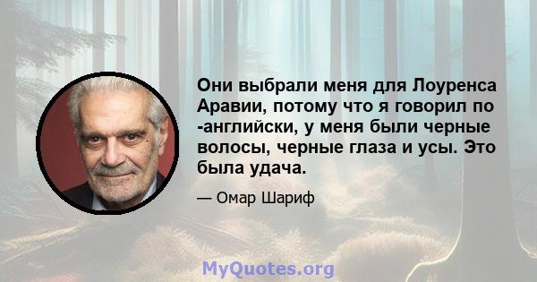 Они выбрали меня для Лоуренса Аравии, потому что я говорил по -английски, у меня были черные волосы, черные глаза и усы. Это была удача.