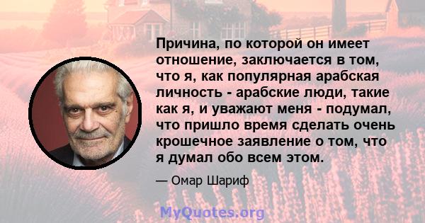 Причина, по которой он имеет отношение, заключается в том, что я, как популярная арабская личность - арабские люди, такие как я, и уважают меня - подумал, что пришло время сделать очень крошечное заявление о том, что я