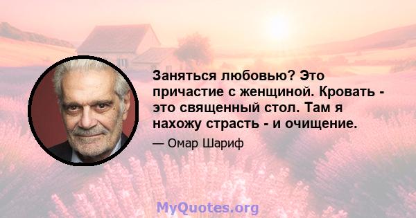 Заняться любовью? Это причастие с женщиной. Кровать - это священный стол. Там я нахожу страсть - и очищение.