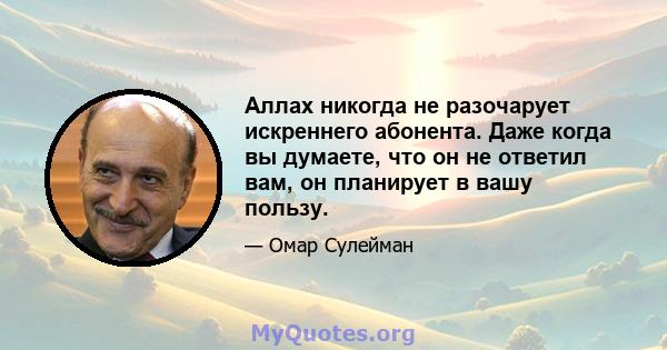 Аллах никогда не разочарует искреннего абонента. Даже когда вы думаете, что он не ответил вам, он планирует в вашу пользу.