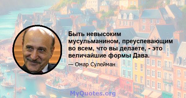 Быть невысоким мусульманином, преуспевающим во всем, что вы делаете, - это величайшие формы Дава.