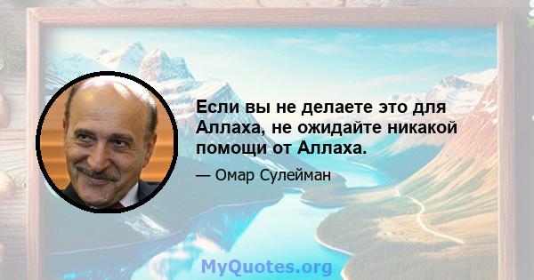 Если вы не делаете это для Аллаха, не ожидайте никакой помощи от Аллаха.