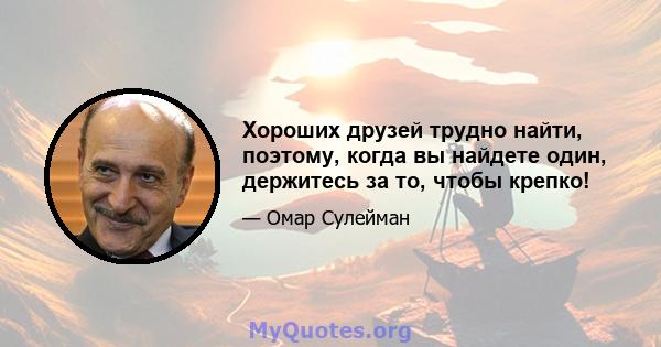 Хороших друзей трудно найти, поэтому, когда вы найдете один, держитесь за то, чтобы крепко!