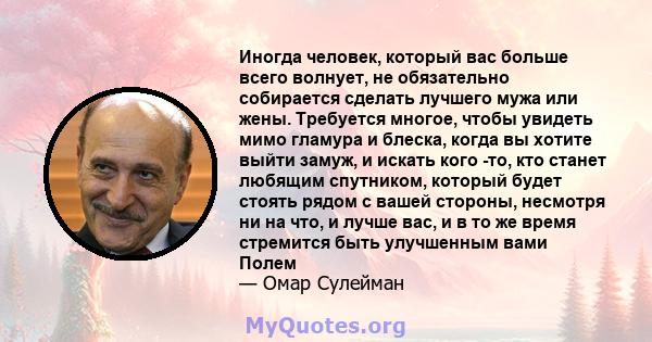 Иногда человек, который вас больше всего волнует, не обязательно собирается сделать лучшего мужа или жены. Требуется многое, чтобы увидеть мимо гламура и блеска, когда вы хотите выйти замуж, и искать кого -то, кто