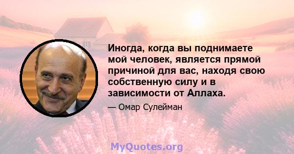 Иногда, когда вы поднимаете мой человек, является прямой причиной для вас, находя свою собственную силу и в зависимости от Аллаха.