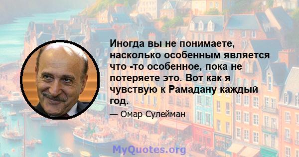 Иногда вы не понимаете, насколько особенным является что -то особенное, пока не потеряете это. Вот как я чувствую к Рамадану каждый год.