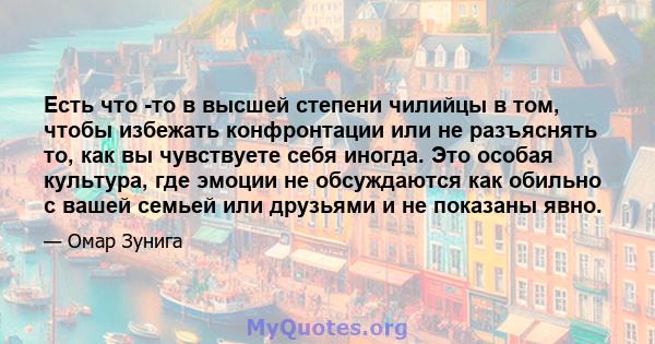 Есть что -то в высшей степени чилийцы в том, чтобы избежать конфронтации или не разъяснять то, как вы чувствуете себя иногда. Это особая культура, где эмоции не обсуждаются как обильно с вашей семьей или друзьями и не