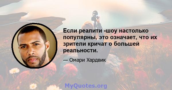 Если реалити -шоу настолько популярны, это означает, что их зрители кричат ​​о большей реальности.