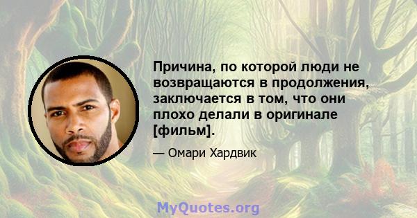 Причина, по которой люди не возвращаются в продолжения, заключается в том, что они плохо делали в оригинале [фильм].