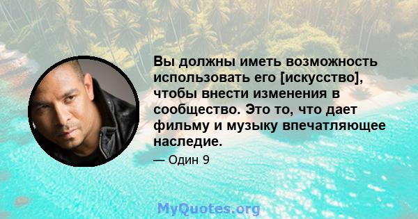 Вы должны иметь возможность использовать его [искусство], чтобы внести изменения в сообщество. Это то, что дает фильму и музыку впечатляющее наследие.