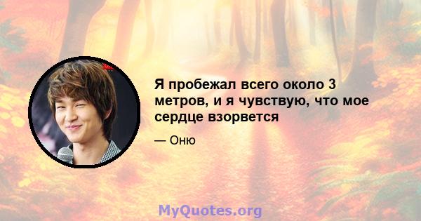 Я пробежал всего около 3 метров, и я чувствую, что мое сердце взорвется