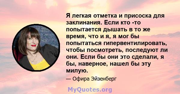 Я легкая отметка и присоска для заклинания. Если кто -то попытается дышать в то же время, что и я, я мог бы попытаться гипервентилировать, чтобы посмотреть, последуют ли они. Если бы они это сделали, я бы, наверное,