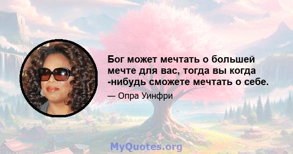 Бог может мечтать о большей мечте для вас, тогда вы когда -нибудь сможете мечтать о себе.