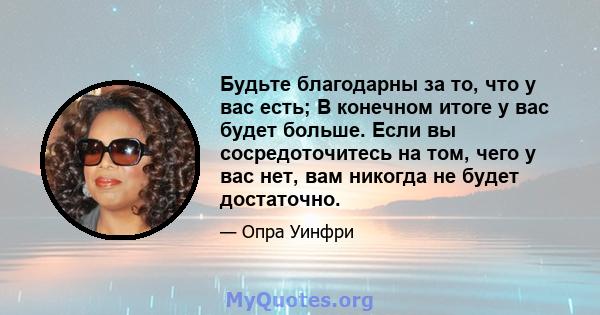 Будьте благодарны за то, что у вас есть; В конечном итоге у вас будет больше. Если вы сосредоточитесь на том, чего у вас нет, вам никогда не будет достаточно.